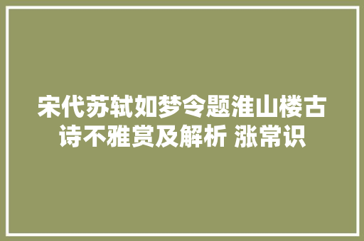 宋代苏轼如梦令题淮山楼古诗不雅赏及解析 涨常识