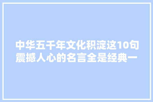 中华五千年文化积淀这10句震撼人心的名言全是经典一定要读