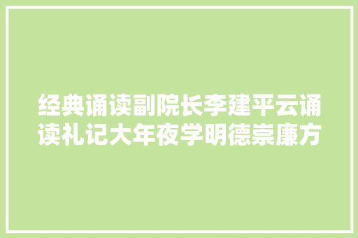 经典诵读副院长李建平云诵读礼记大年夜学明德崇廉方得始终