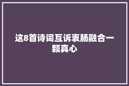 这8首诗词互诉衷肠融合一颗真心