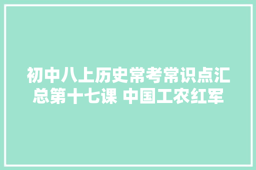 初中八上历史常考常识点汇总第十七课 中国工农红军长征