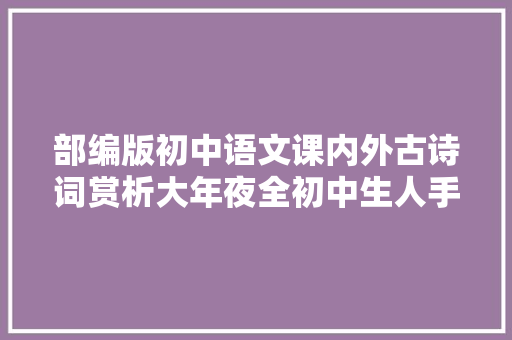 部编版初中语文课内外古诗词赏析大年夜全初中生人手一份