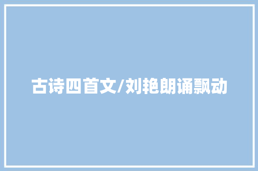 古诗四首文/刘艳朗诵飘动