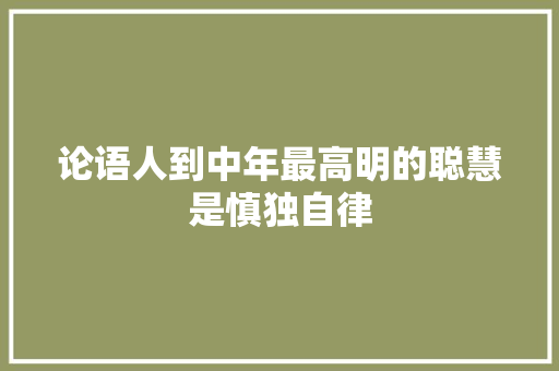 论语人到中年最高明的聪慧是慎独自律