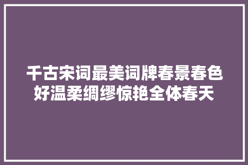 千古宋词最美词牌春景春色好温柔绸缪惊艳全体春天