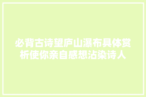 必背古诗望庐山瀑布具体赏析使你亲自感想沾染诗人