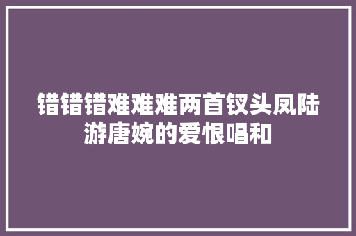 错错错难难难两首钗头凤陆游唐婉的爱恨唱和