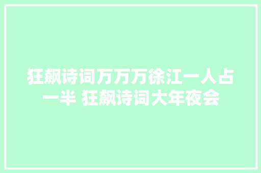 狂飙诗词万万万徐江一人占一半 狂飙诗词大年夜会