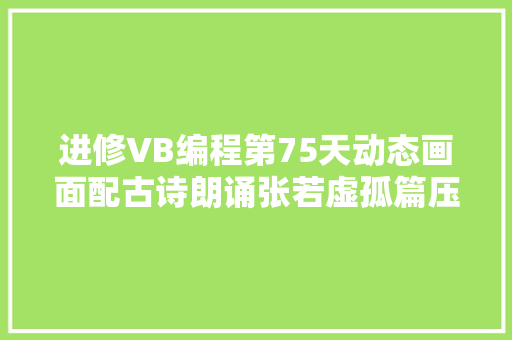 进修VB编程第75天动态画面配古诗朗诵张若虚孤篇压全唐