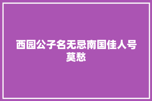 西园公子名无忌南国佳人号莫愁