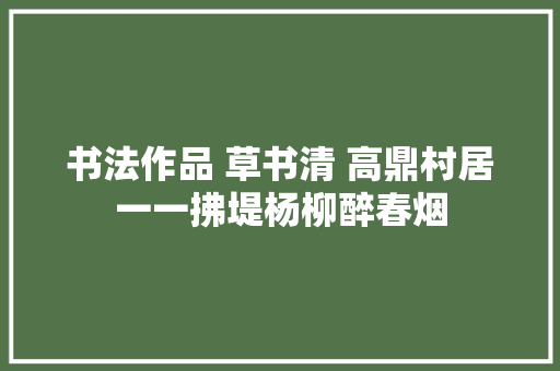 书法作品 草书清 高鼎村居一一拂堤杨柳醉春烟