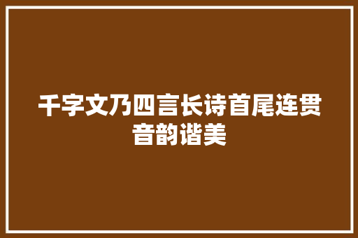 千字文乃四言长诗首尾连贯音韵谐美