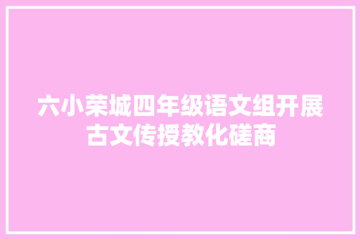 六小荣城四年级语文组开展古文传授教化磋商