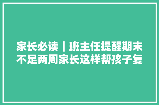 家长必读｜班主任提醒期末不足两周家长这样帮孩子复习效率超高