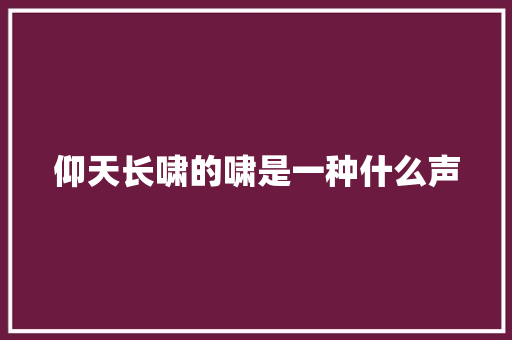 仰天长啸的啸是一种什么声