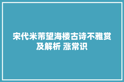 宋代米芾望海楼古诗不雅赏及解析 涨常识