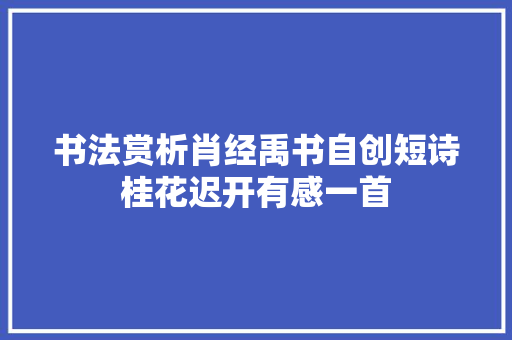 书法赏析肖经禹书自创短诗桂花迟开有感一首