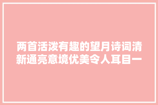 两首活泼有趣的望月诗词清新通亮意境优美令人耳目一新