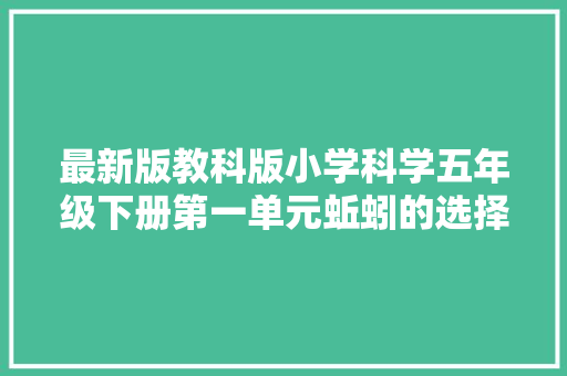 最新版教科版小学科学五年级下册第一单元蚯蚓的选择传授教化设计