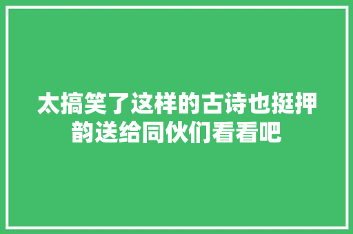 太搞笑了这样的古诗也挺押韵送给同伙们看看吧