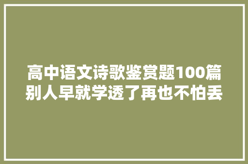 高中语文诗歌鉴赏题100篇别人早就学透了再也不怕丢分啦