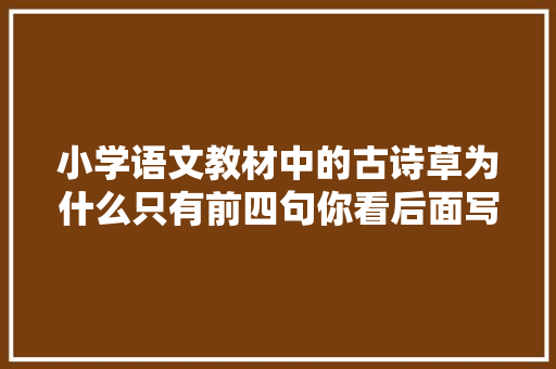 小学语文教材中的古诗草为什么只有前四句你看后面写了啥
