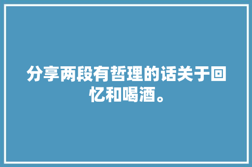 分享两段有哲理的话关于回忆和喝酒。