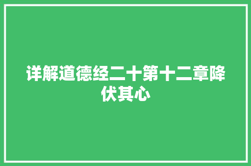详解道德经二十第十二章降伏其心