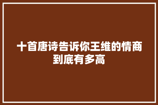 十首唐诗告诉你王维的情商到底有多高