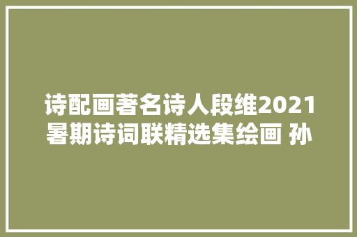 诗配画著名诗人段维2021暑期诗词联精选集绘画 孙德生