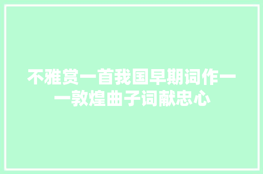 不雅赏一首我国早期词作一一敦煌曲子词献忠心