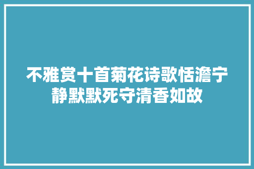 不雅赏十首菊花诗歌恬澹宁静默默死守清香如故