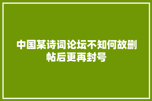 中国某诗词论坛不知何故删帖后更再封号