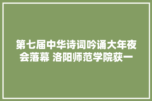 第七届中华诗词吟诵大年夜会落幕 洛阳师范学院获一等奖