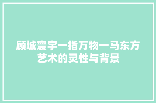 顾城寰宇一指万物一马东方艺术的灵性与背景