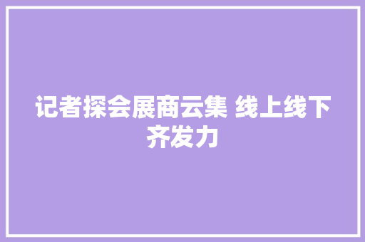 记者探会展商云集 线上线下齐发力