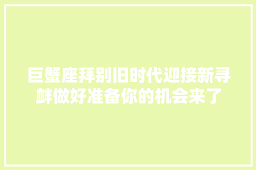 巨蟹座拜别旧时代迎接新寻衅做好准备你的机会来了