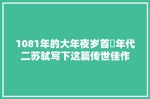 1081年的大年夜岁首年代二苏轼写下这篇传世佳作