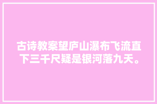 古诗教案望庐山瀑布飞流直下三千尺疑是银河落九天。传授教化