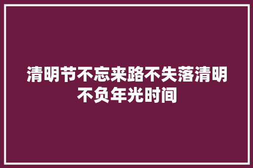 清明节不忘来路不失落清明不负年光时间