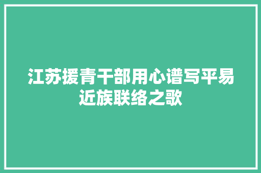 江苏援青干部用心谱写平易近族联络之歌