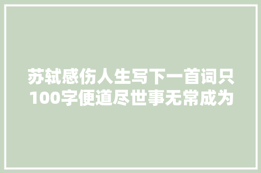 苏轼感伤人生写下一首词只100字便道尽世事无常成为千古绝唱