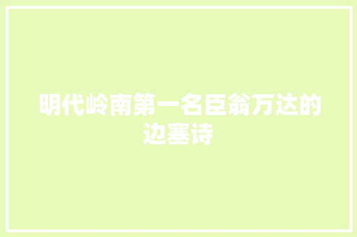 明代岭南第一名臣翁万达的边塞诗