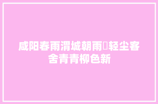 咸阳春雨渭城朝雨浥轻尘客舍青青柳色新