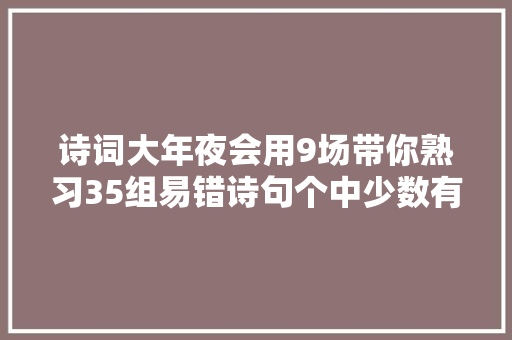 诗词大年夜会用9场带你熟习35组易错诗句个中少数有争议