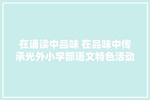 在诵读中品味 在品味中传承光外小学部语文特色活动显大年夜家风仪