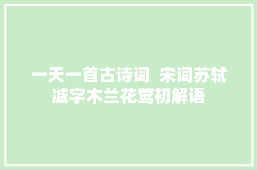 一天一首古诗词  宋词苏轼减字木兰花莺初解语