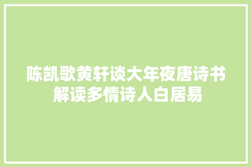 陈凯歌黄轩谈大年夜唐诗书 解读多情诗人白居易