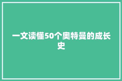 一文读懂50个奥特曼的成长史