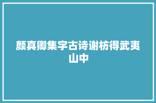 颜真卿集字古诗谢枋得武夷山中